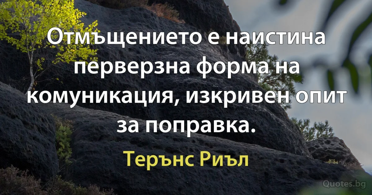 Отмъщението е наистина перверзна форма на комуникация, изкривен опит за поправка. (Терънс Риъл)