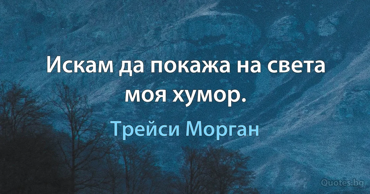 Искам да покажа на света моя хумор. (Трейси Морган)