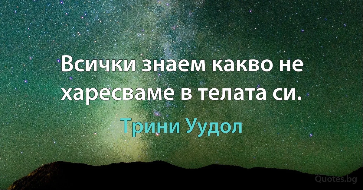 Всички знаем какво не харесваме в телата си. (Трини Уудол)