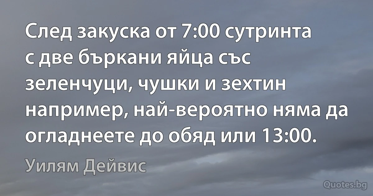 След закуска от 7:00 сутринта с две бъркани яйца със зеленчуци, чушки и зехтин например, най-вероятно няма да огладнеете до обяд или 13:00. (Уилям Дейвис)