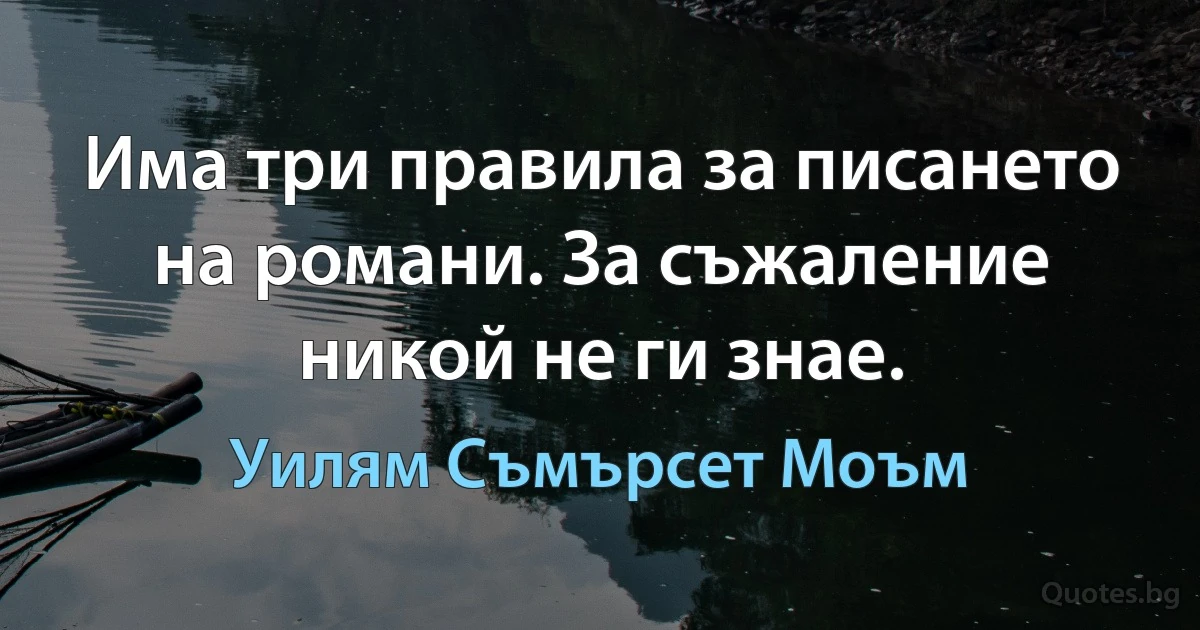 Има три правила за писането на романи. За съжаление никой не ги знае. (Уилям Съмърсет Моъм)