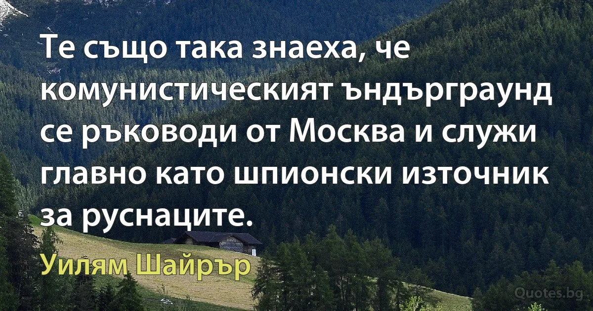 Те също така знаеха, че комунистическият ъндърграунд се ръководи от Москва и служи главно като шпионски източник за руснаците. (Уилям Шайрър)