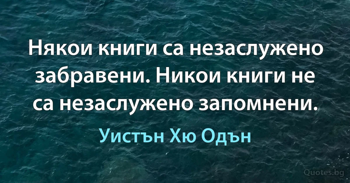 Някои книги са незаслужено забравени. Никои книги не са незаслужено запомнени. (Уистън Хю Одън)