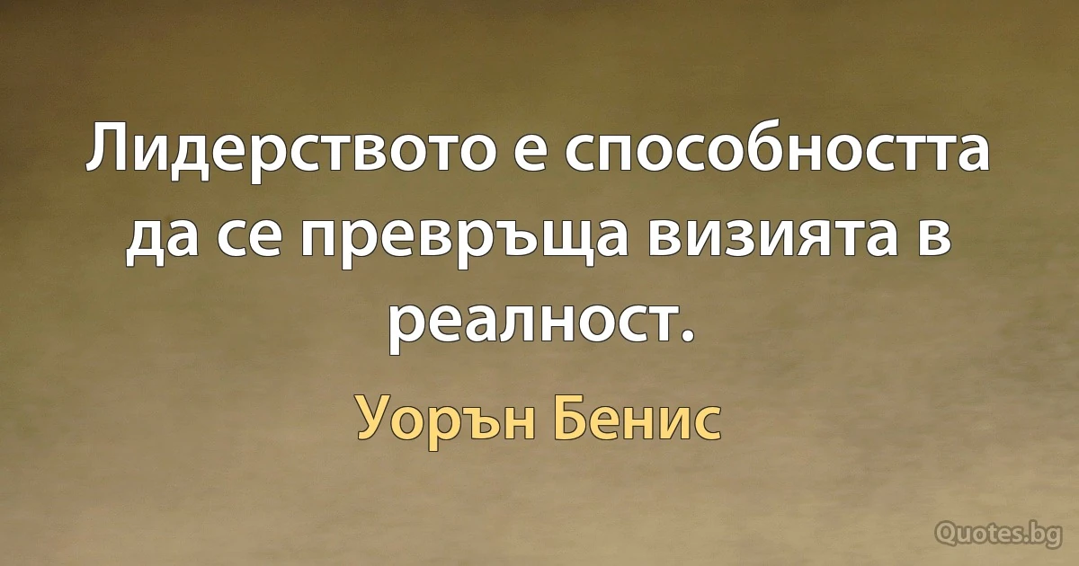 Лидерството е способността да се превръща визията в реалност. (Уорън Бенис)