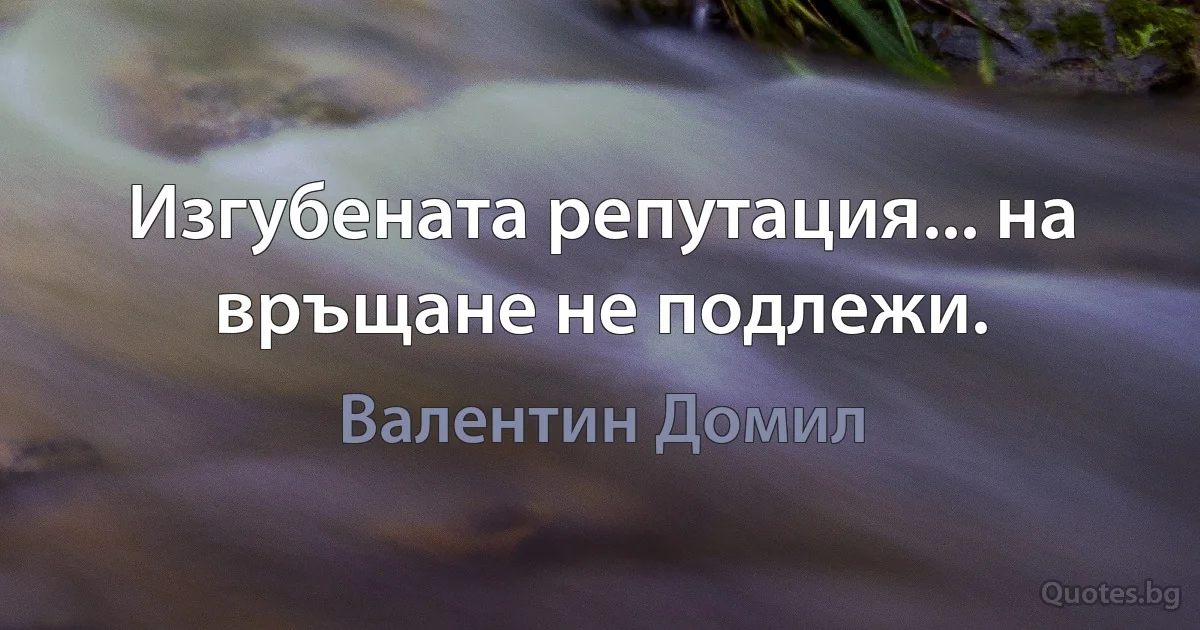 Изгубената репутация... на връщане не подлежи. (Валентин Домил)