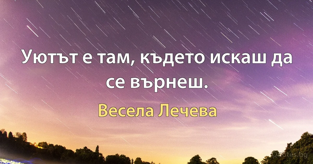 Уютът е там, където искаш да се върнеш. (Весела Лечева)