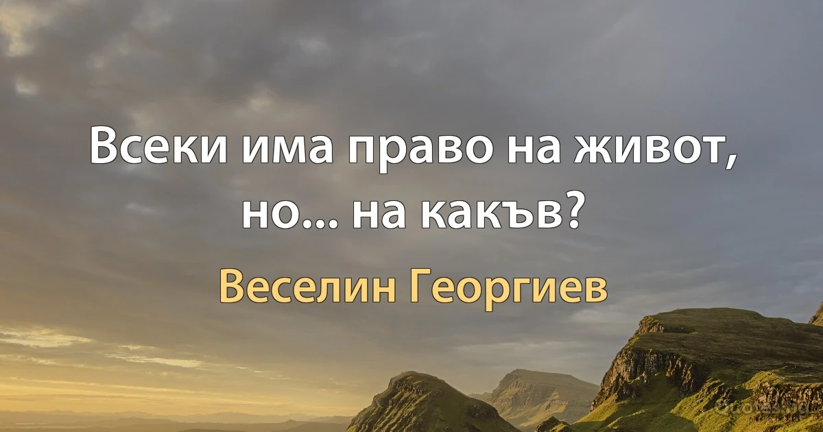 Всеки има право на живот, но... на какъв? (Веселин Георгиев)