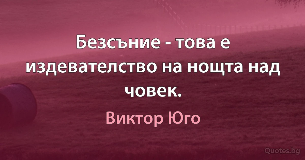 Безсъние - това е издевателство на нощта над човек. (Виктор Юго)