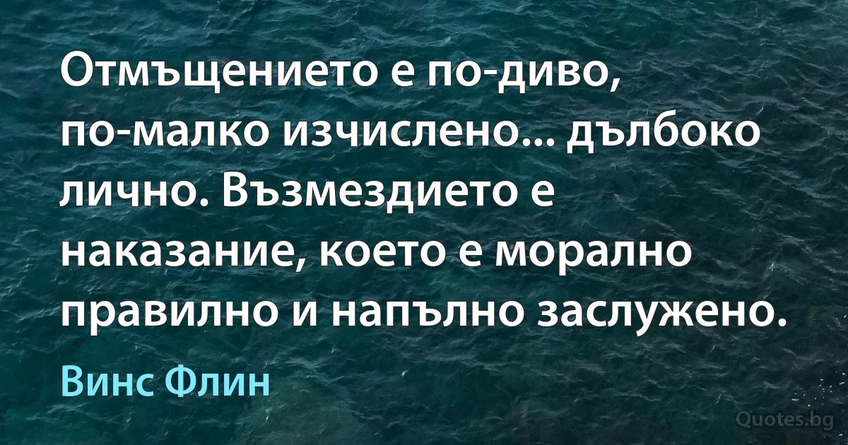 Отмъщението е по-диво, по-малко изчислено... дълбоко лично. Възмездието е наказание, което е морално правилно и напълно заслужено. (Винс Флин)