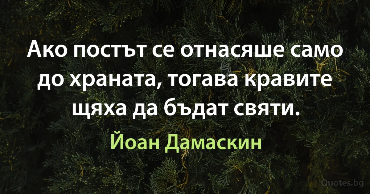 Ако постът се отнасяше само до храната, тогава кравите щяха да бъдат святи. (Йоан Дамаскин)