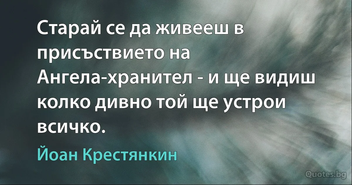 Старай се да живееш в присъствието на Ангела-хранител - и ще видиш колко дивно той ще устрои всичко. (Йоан Крестянкин)