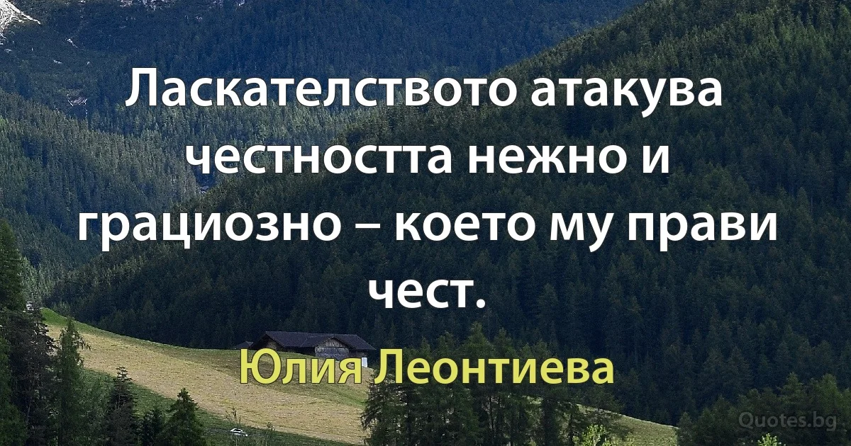 Ласкателството атакува честността нежно и грациозно – което му прави чест. (Юлия Леонтиева)