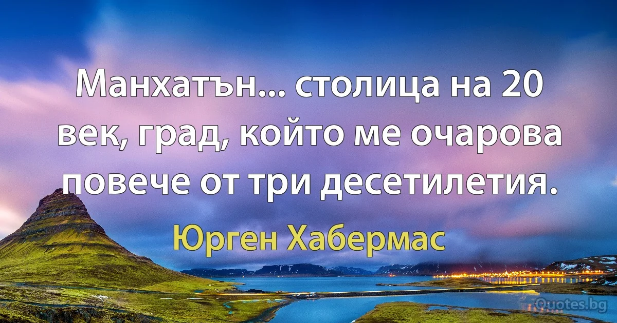 Манхатън... столица на 20 век, град, който ме очарова повече от три десетилетия. (Юрген Хабермас)