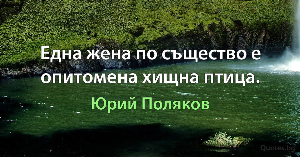 Една жена по същество е опитомена хищна птица. (Юрий Поляков)