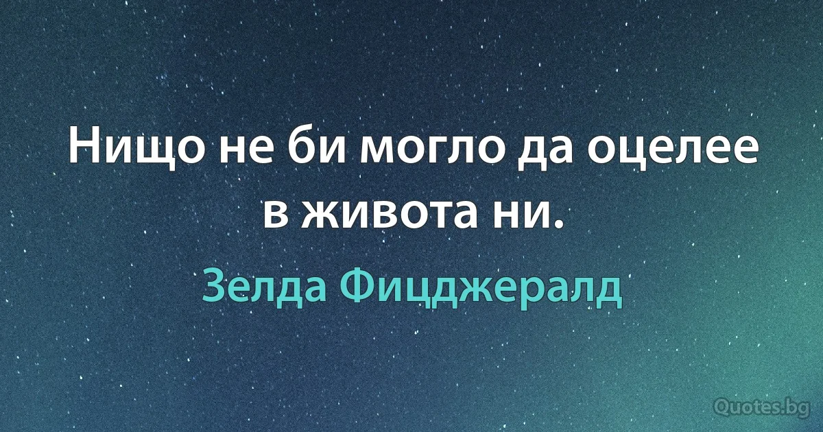 Нищо не би могло да оцелее в живота ни. (Зелда Фицджералд)