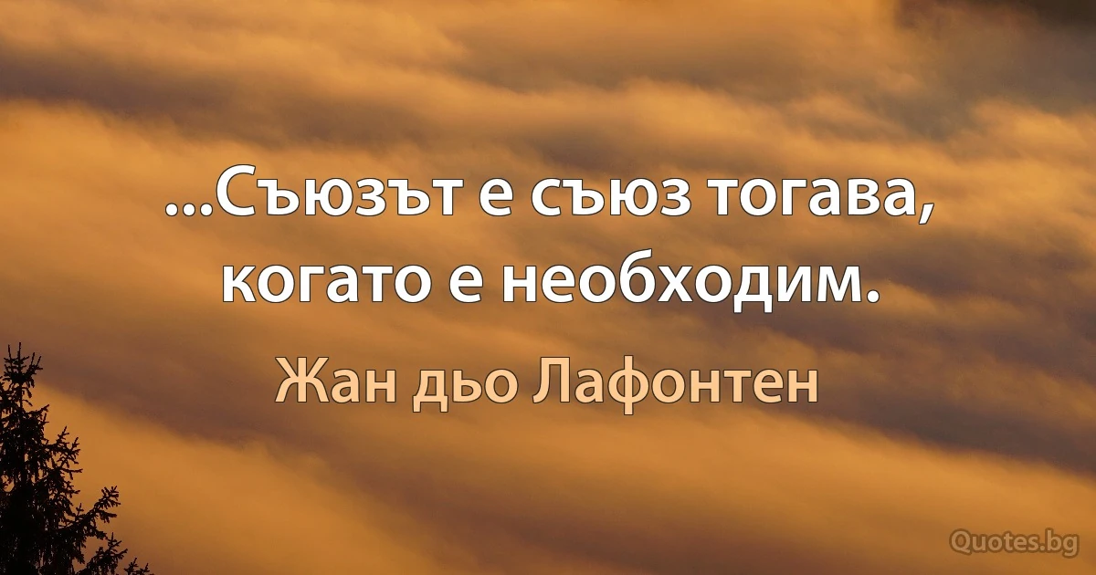 ...Съюзът е съюз тогава,
когато е необходим. (Жан дьо Лафонтен)