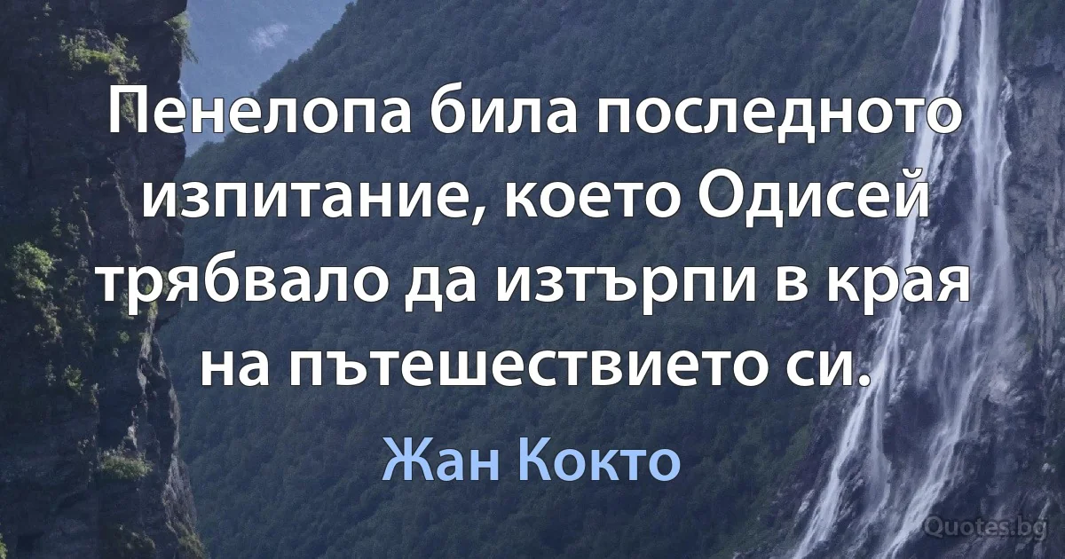 Пенелопа била последното изпитание, което Одисей трябвало да изтърпи в края на пътешествието си. (Жан Кокто)