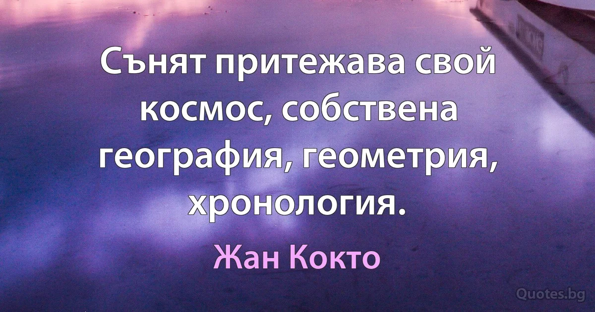 Сънят притежава свой космос, собствена география, геометрия, хронология. (Жан Кокто)