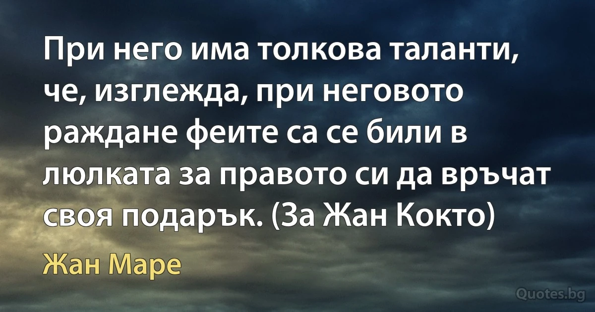 При него има толкова таланти, че, изглежда, при неговото раждане феите са се били в люлката за правото си да връчат своя подарък. (За Жан Кокто) (Жан Маре)