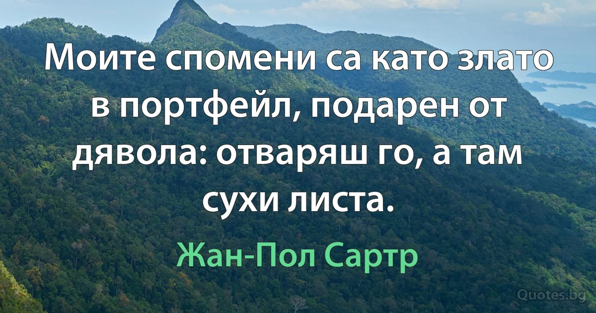 Моите спомени са като злато в портфейл, подарен от дявола: отваряш го, а там сухи листа. (Жан-Пол Сартр)