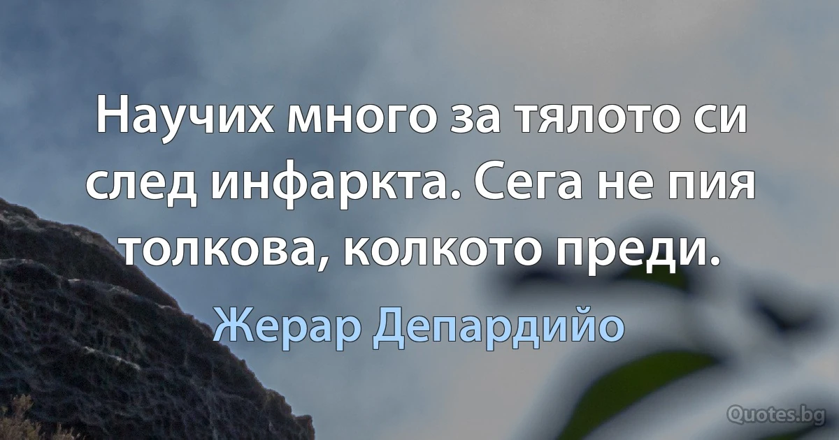 Научих много за тялото си след инфаркта. Сега не пия толкова, колкото преди. (Жерар Депардийо)