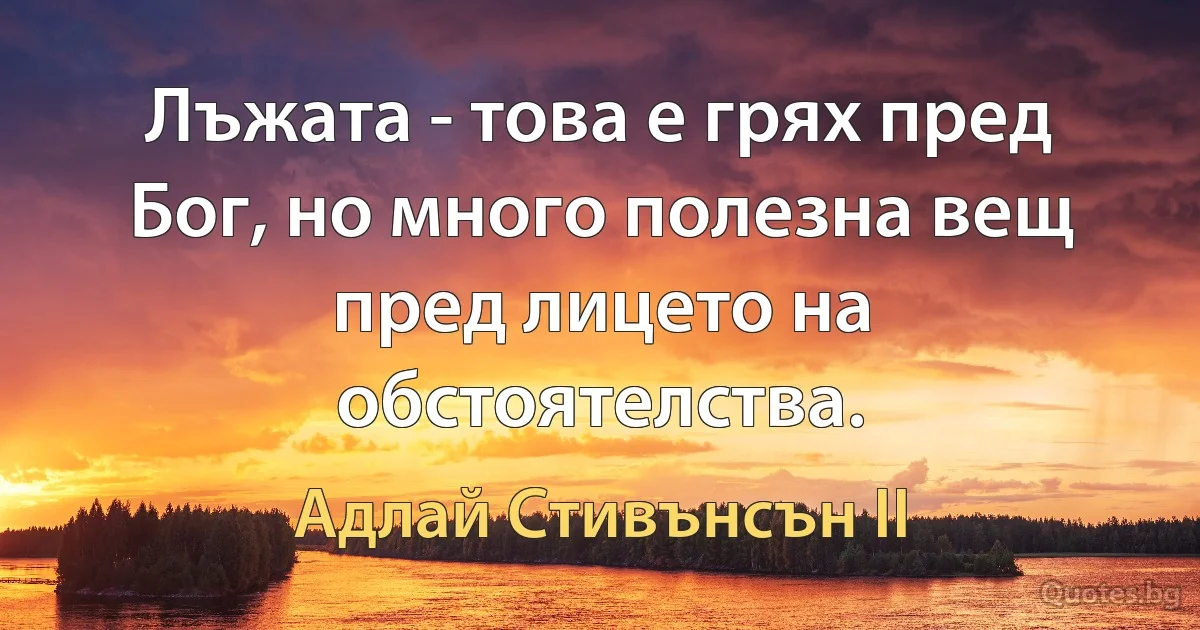 Лъжата - това е грях пред Бог, но много полезна вещ пред лицето на обстоятелства. (Адлай Стивънсън II)