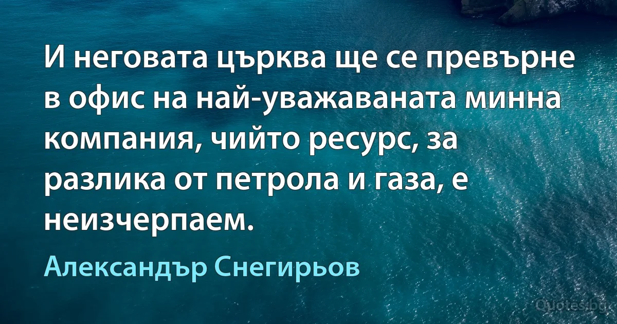 И неговата църква ще се превърне в офис на най-уважаваната минна компания, чийто ресурс, за разлика от петрола и газа, е неизчерпаем. (Александър Снегирьов)