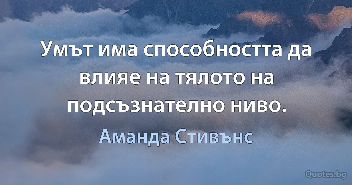 Умът има способността да влияе на тялото на подсъзнателно ниво. (Аманда Стивънс)