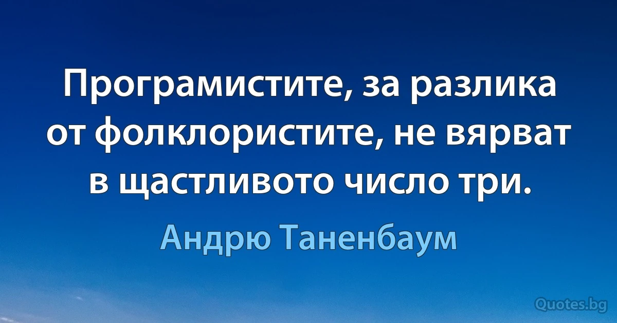 Програмистите, за разлика от фолклористите, не вярват в щастливото число три. (Андрю Таненбаум)