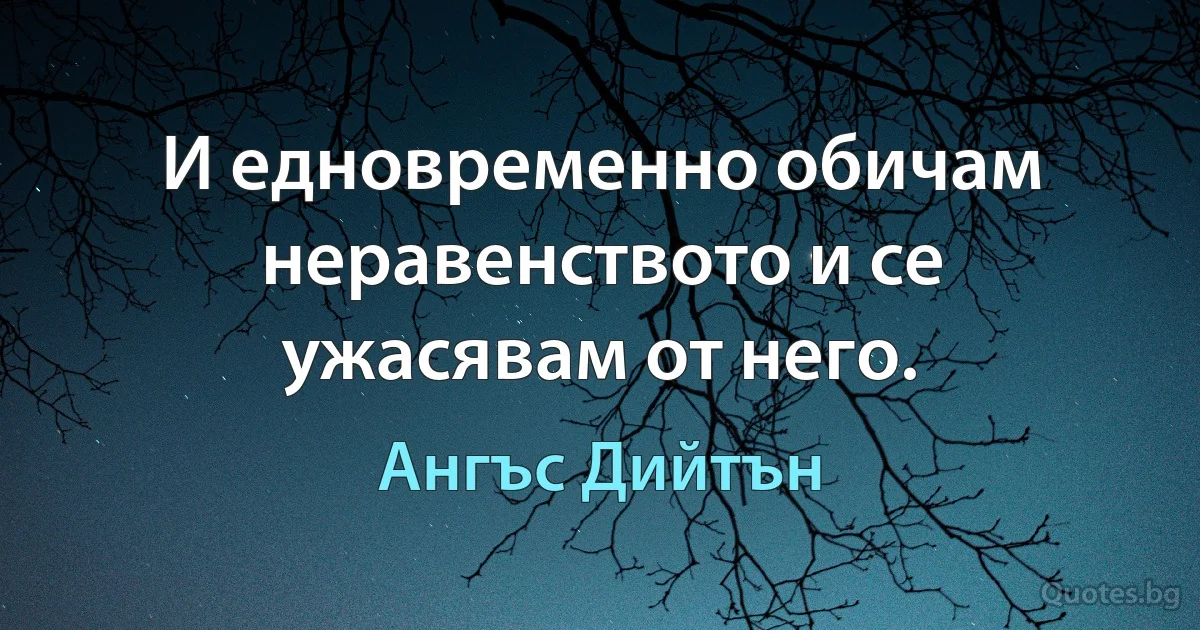 И едновременно обичам неравенството и се ужасявам от него. (Ангъс Дийтън)