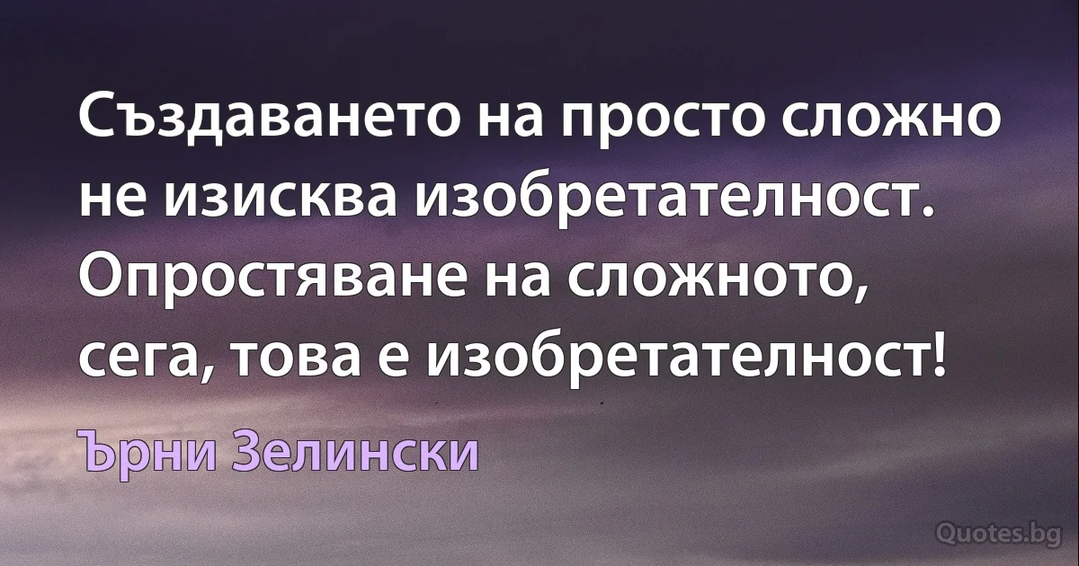 Създаването на просто сложно не изисква изобретателност. Опростяване на сложното, сега, това е изобретателност! (Ърни Зелински)