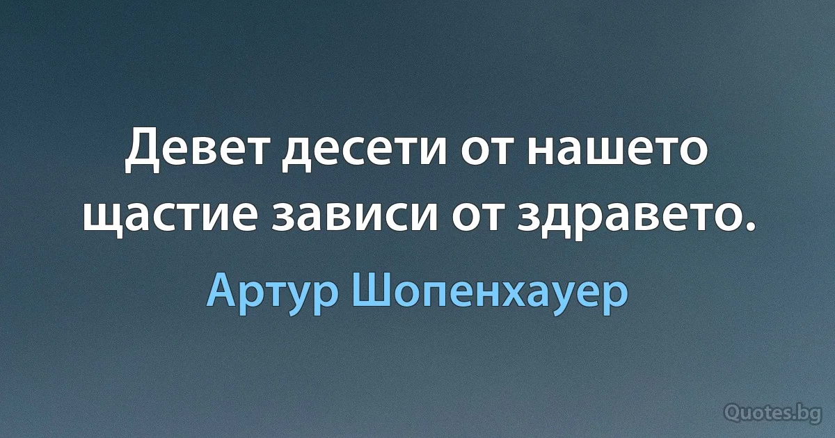 Девет десети от нашето щастие зависи от здравето. (Артур Шопенхауер)