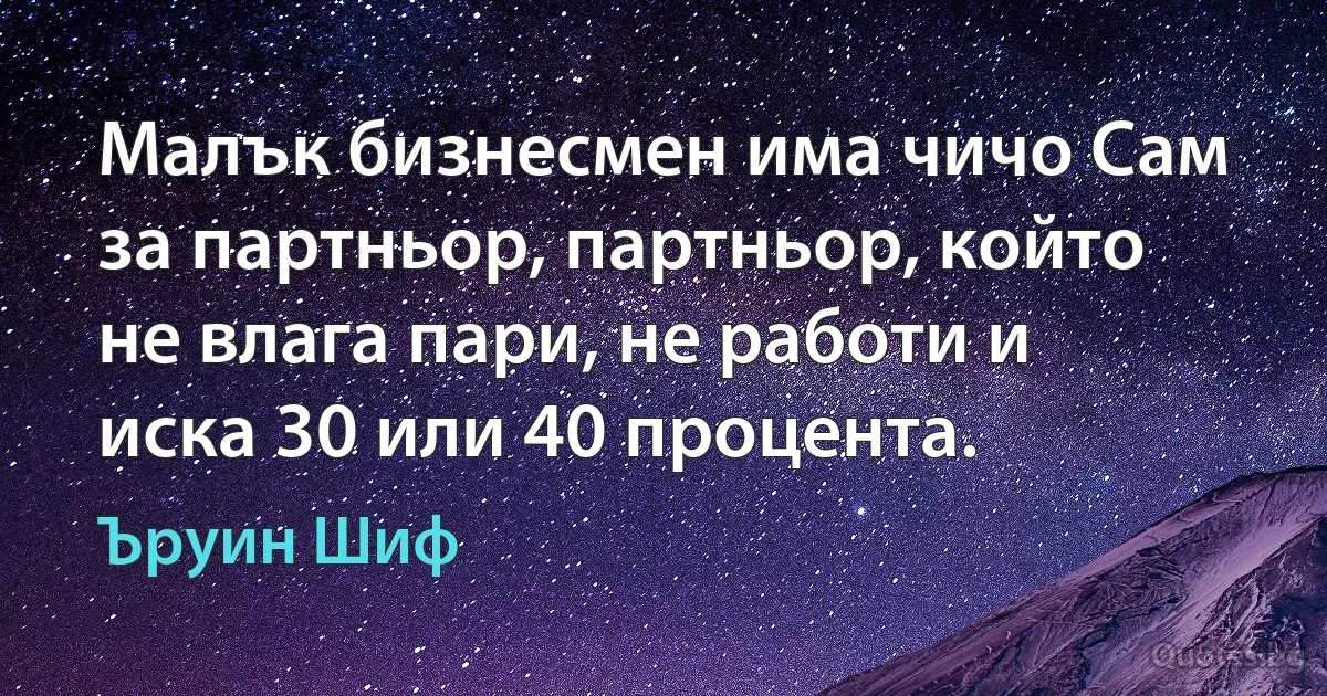 Малък бизнесмен има чичо Сам за партньор, партньор, който не влага пари, не работи и иска 30 или 40 процента. (Ъруин Шиф)