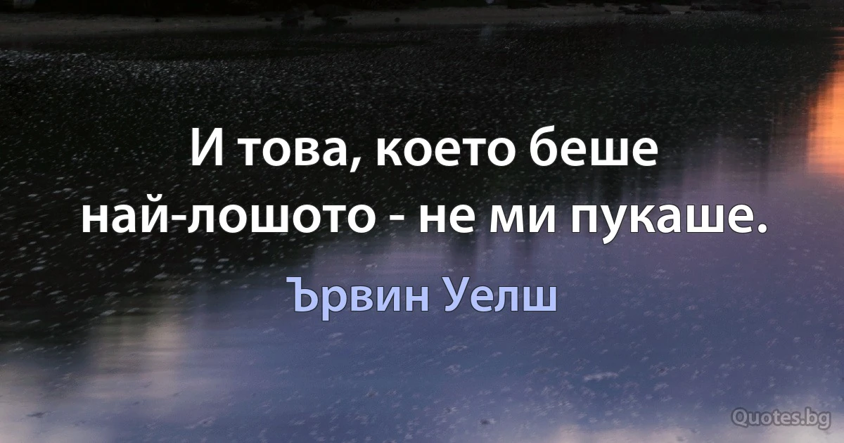 И това, което беше най-лошото - не ми пукаше. (Ървин Уелш)