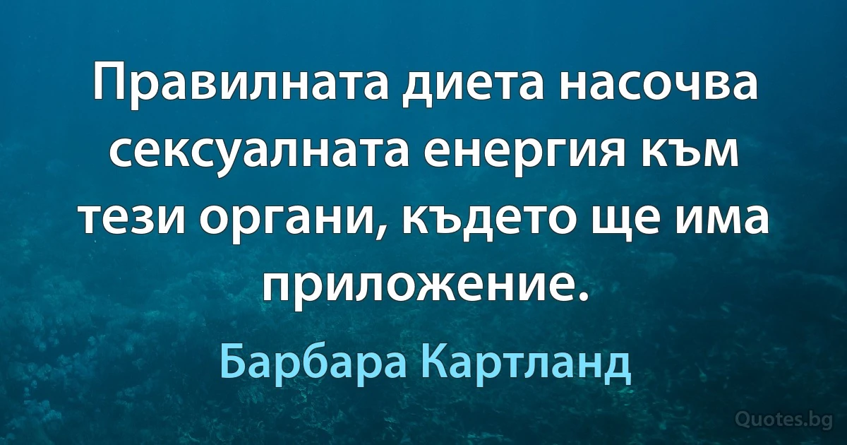 Правилната диета насочва сексуалната енергия към тези органи, където ще има приложение. (Барбара Картланд)