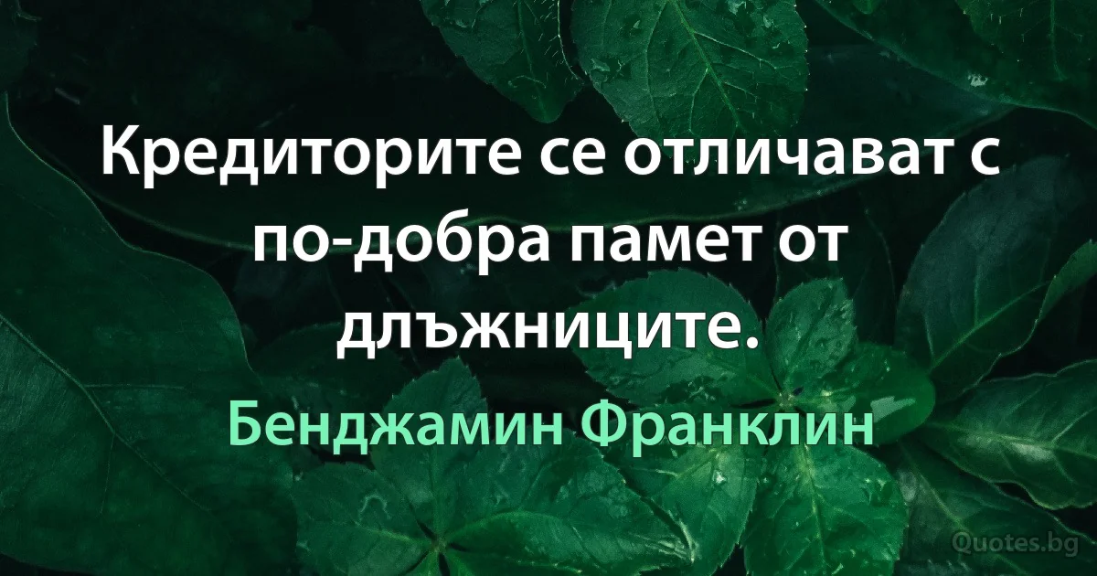 Кредиторите се отличават с по-добра памет от длъжниците. (Бенджамин Франклин)