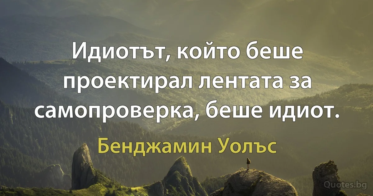 Идиотът, който беше проектирал лентата за самопроверка, беше идиот. (Бенджамин Уолъс)