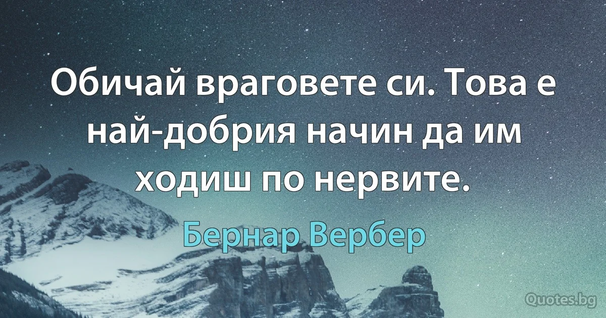 Обичай враговете си. Това е най-добрия начин да им ходиш по нервите. (Бернар Вербер)