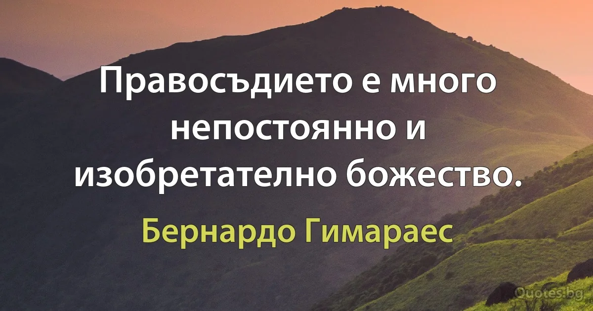 Правосъдието е много непостоянно и изобретателно божество. (Бернардо Гимараес)