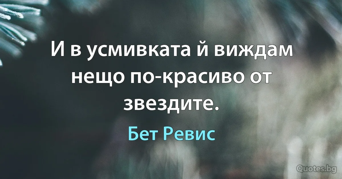 И в усмивката й виждам нещо по-красиво от звездите. (Бет Ревис)