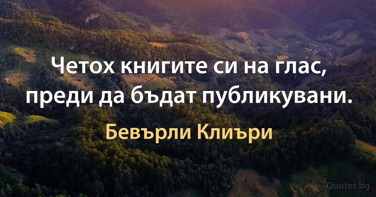 Четох книгите си на глас, преди да бъдат публикувани. (Бевърли Клиъри)