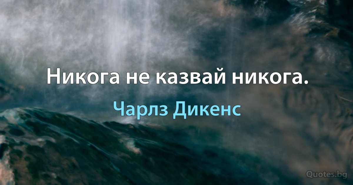 Никога не казвай никога. (Чарлз Дикенс)