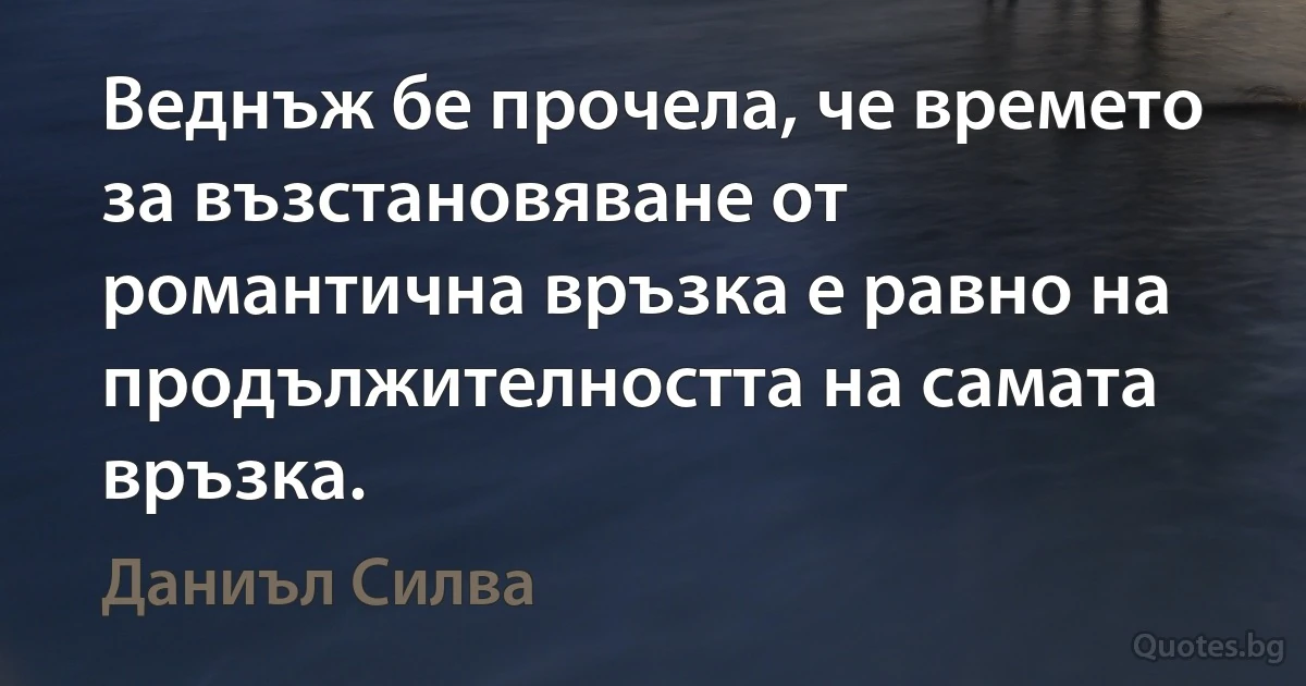 Веднъж бе прочела, че времето за възстановяване от романтична връзка е равно на продължителността на самата връзка. (Даниъл Силва)