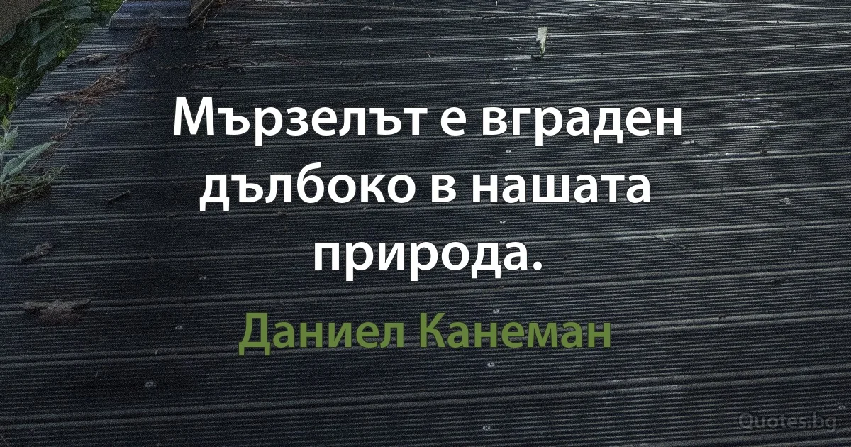 Мързелът е вграден дълбоко в нашата природа. (Даниел Канеман)