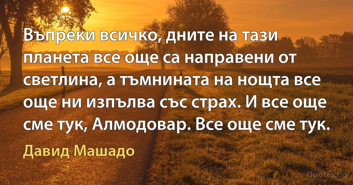 Въпреки всичко, дните на тази планета все още са направени от светлина, а тъмнината на нощта все още ни изпълва със страх. И все още сме тук, Алмодовар. Все още сме тук. (Давид Машадо)