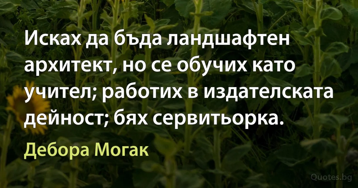 Исках да бъда ландшафтен архитект, но се обучих като учител; работих в издателската дейност; бях сервитьорка. (Дебора Могак)