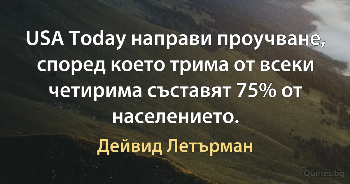 USA Today направи проучване, според което трима от всеки четирима състaвят 75% от населението. (Дейвид Летърман)