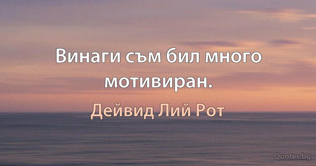 Винаги съм бил много мотивиран. (Дейвид Лий Рот)