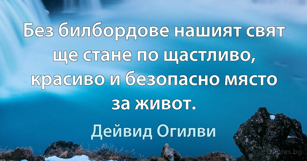 Без билбордове нашият свят ще стане по щастливо, красиво и безопасно място за живот. (Дейвид Огилви)