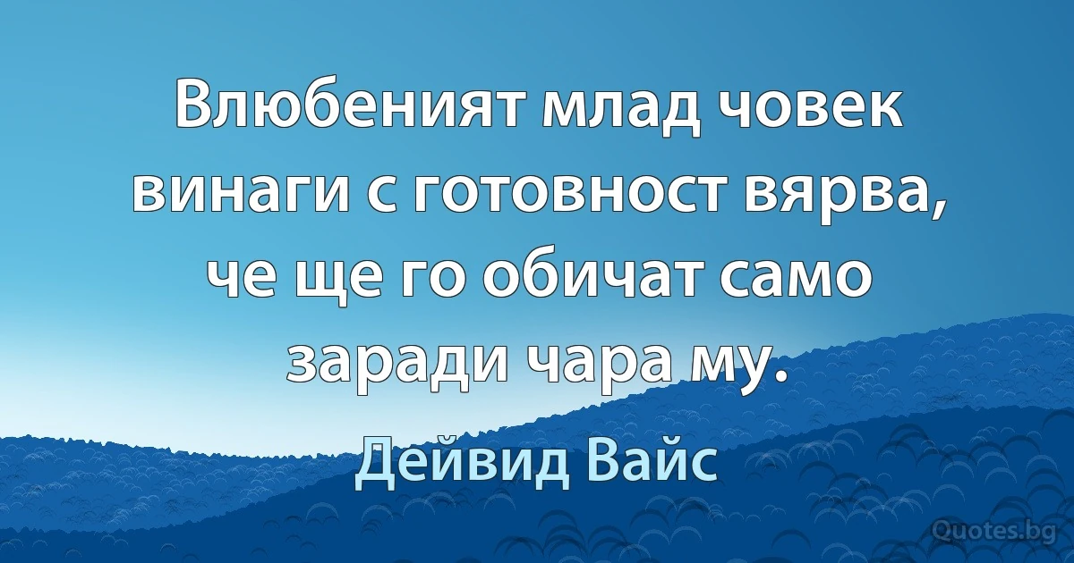 Влюбеният млад човек винаги с готовност вярва, че ще го обичат само заради чара му. (Дейвид Вайс)